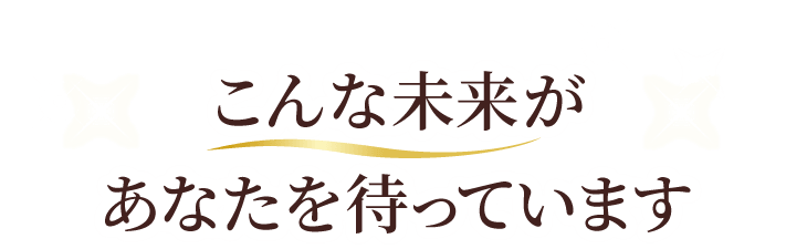 こんな未来があなたを待っています