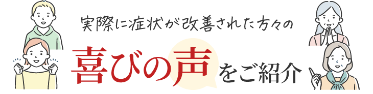 実際に症状が改善された方々の喜びの声をご紹介