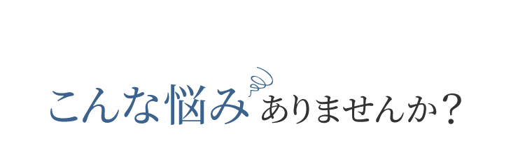 こんな悩みありませんか?